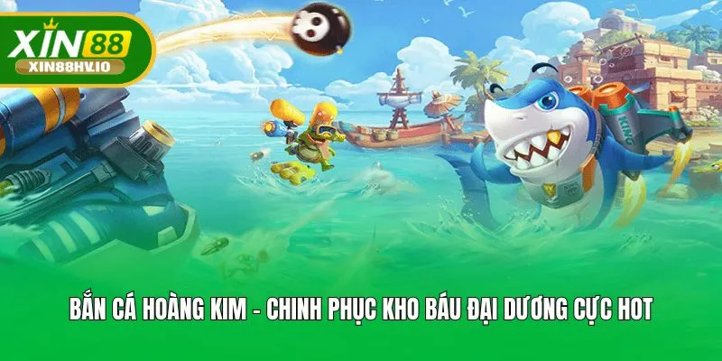 Bắn Cá Hoàng Kim - Chinh Phục Kho Báu Đại Dương Cực Hot