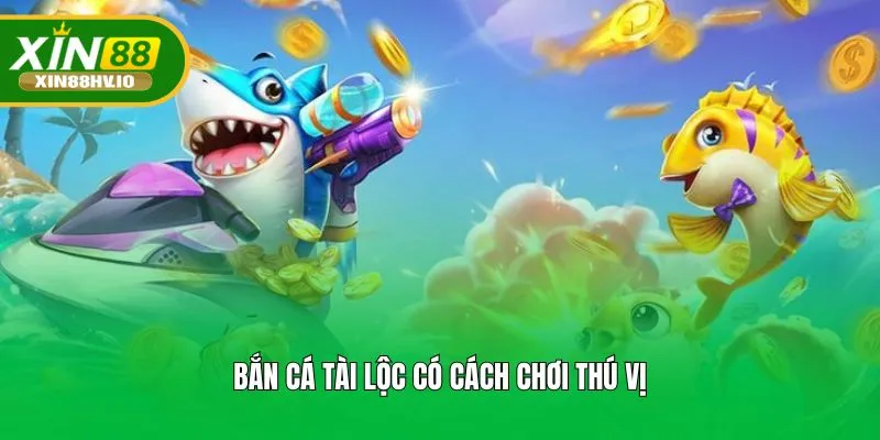 Bắn Cá Tài Lộc có cách chơi thú vị