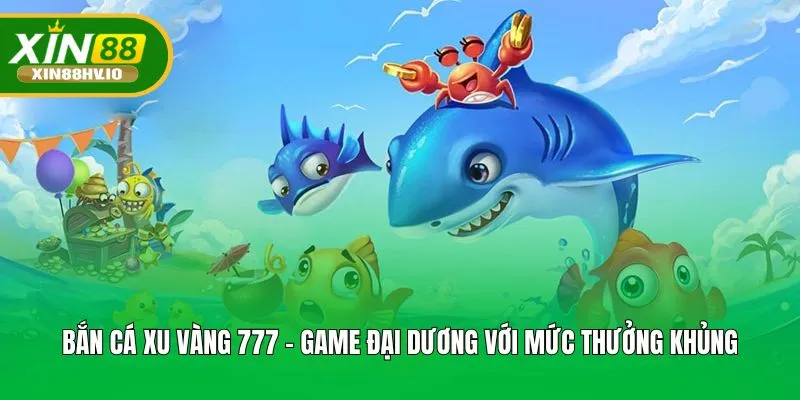 Bắn Cá Xu Vàng 777 - Game Đại Dương Với Mức Thưởng Khủng