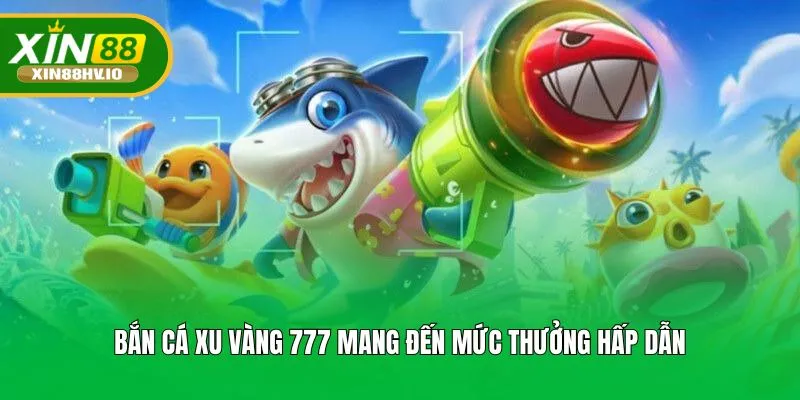 Bắn cá xu vàng 777 mang đến mức thưởng hấp dẫn
