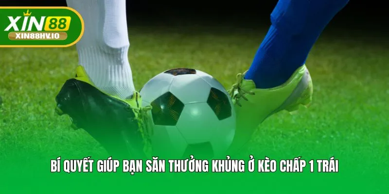 Bí quyết giúp bạn săn thưởng khủng ở kèo chấp 1 trái