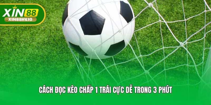 Cách đọc kèo chấp 1 trái cực dễ trong 3 phút