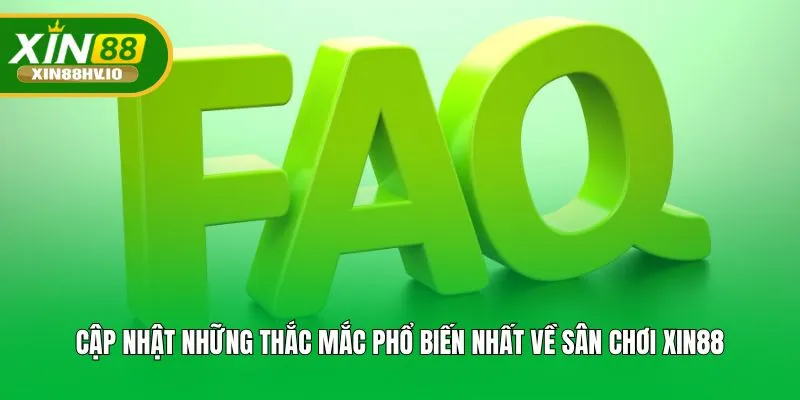 Cập nhật những thắc mắc phổ biến nhất về sân chơi XIN88