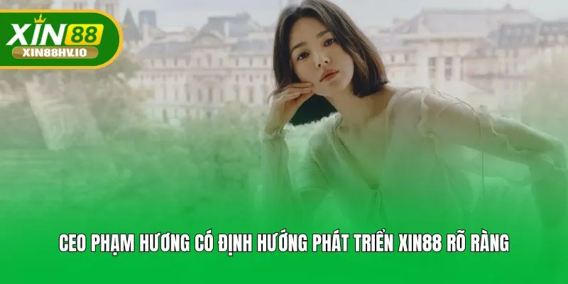 CEO Phạm Hương có định hướng phát triển Xin88 rõ ràng