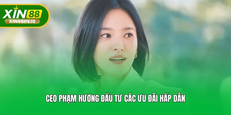 CEO Phạm Hương đầu tư các ưu đãi hấp dẫn