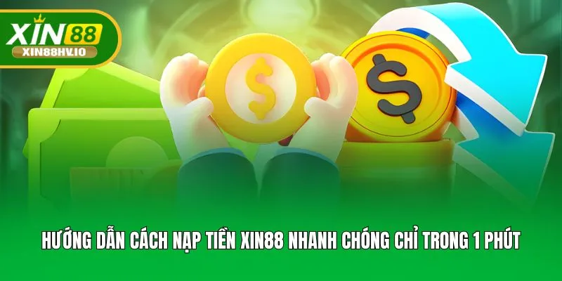 Hướng Dẫn Cách Nạp Tiền XIN88 Nhanh Chóng Chỉ Trong 1 Phút