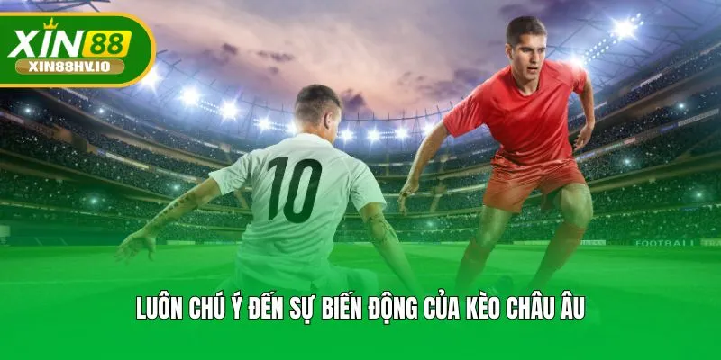 Luôn chú ý đến sự biến động của kèo châu Âu