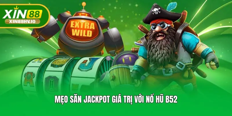 Mẹo săn jackpot giá trị với nổ hũ B52