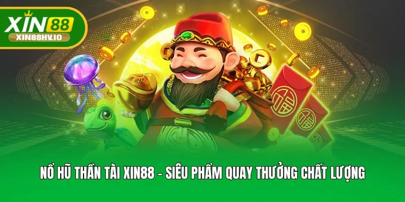 Nổ Hũ Thần Tài XIN88 - Siêu Phẩm Quay Thưởng Chất Lượng