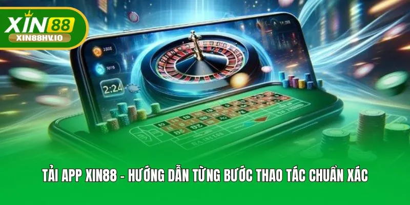 Tải App XIN88 - Hướng Dẫn Từng Bước Thao Tác Chuẩn Xác
