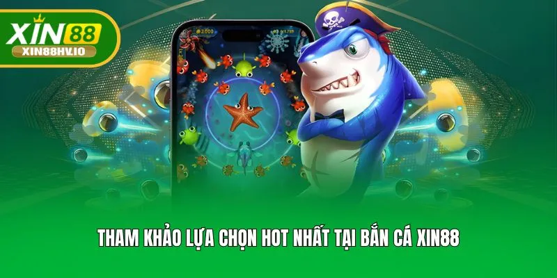 Tham khảo lựa chọn hot nhất tại bắn cá Xin88