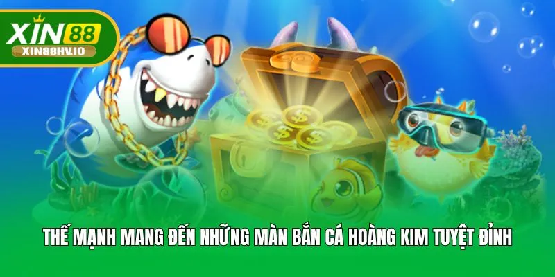 Thế mạnh mang đến những màn bắn cá hoàng kim tuyệt đỉnh