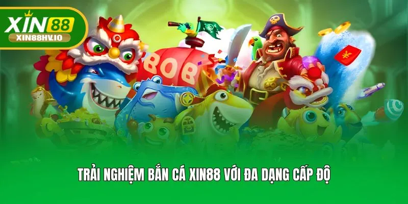 Trải nghiệm bắn cá Xin88 với đa dạng cấp độ