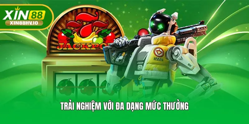 Trải nghiệm với đa dạng mức thưởng