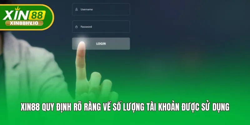 XIN88 quy định rõ ràng về số lượng tài khoản được sử dụng