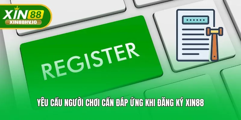 Yêu cầu người chơi cần đáp ứng khi đăng ký Xin88